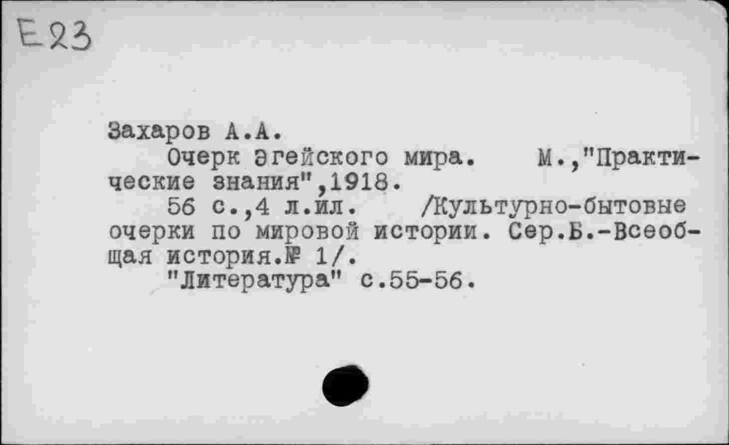 ﻿
Захаров A.A.
Очерк Эгейского мира. М.,"Практические знания",1918.
56 с.,4 л.ил. /Культурно-бытовые очерки по мировой истории. Сер.Б.-Всеобщая история.№ 1/.
"Литература" с.55-56.